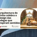 arquitetura do vinho, adegas portuguesas, enoturismo, design e vinho, dia mundial da arquitetura, vinho e cultura, estética sensorial